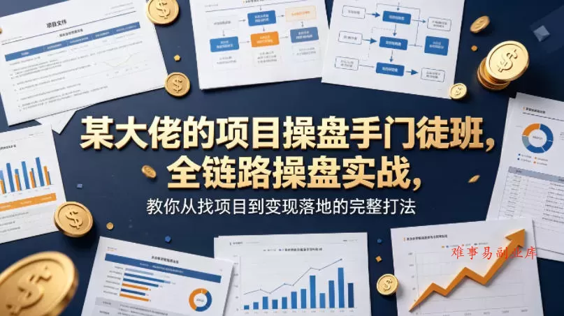 某大佬的项目操盘手门徒班,全链路操盘实战,教你从找项目到变现落地的完整打法-难事易副业库