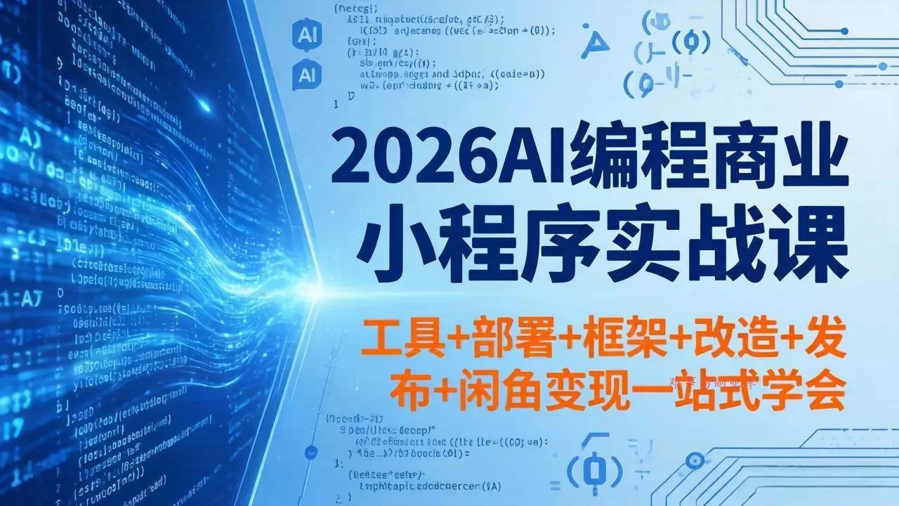 （18293期）2026AI编程商业小程序实战课，工具+部署+框架+改造+发布+闲鱼变现一站式学会