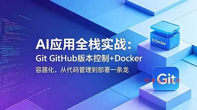 （18823期）AI应用全栈实战：Git GitHub版本控制+Docker容器化，从代码管理到部署一条龙-难事易副业库