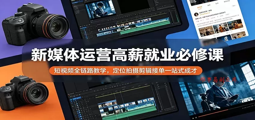 新媒体运营高薪就业必修课：短视频全链路教学，定位拍摄剪辑接单一站式成才-难事易副业库