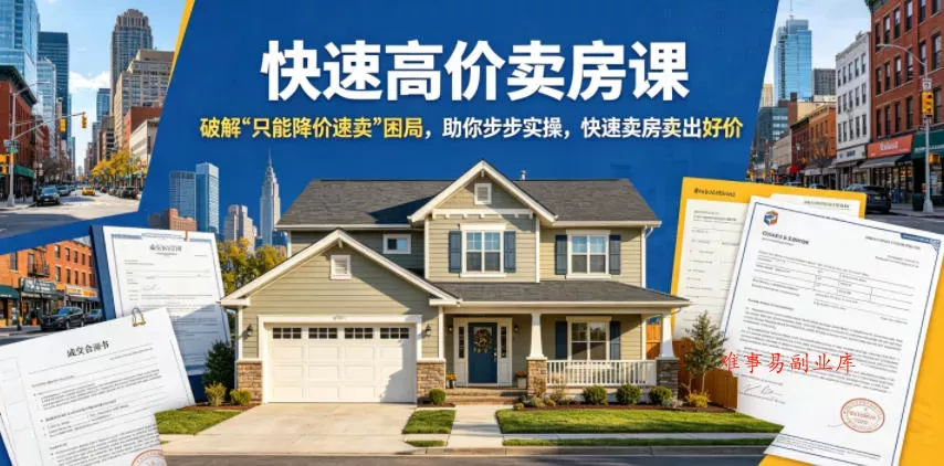 快速高价卖房课，破解“只能降价速卖”困局，助你步步实操，快速卖房卖出好价(更新2026)-难事易副业库