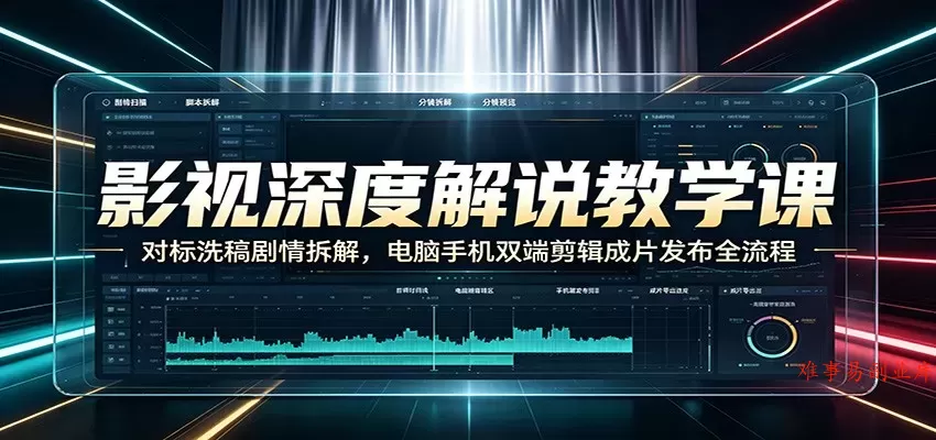 影视深度解说教学课：对标洗稿剧情拆解，电脑手机双端剪辑成片发布全流程-难事易副业库