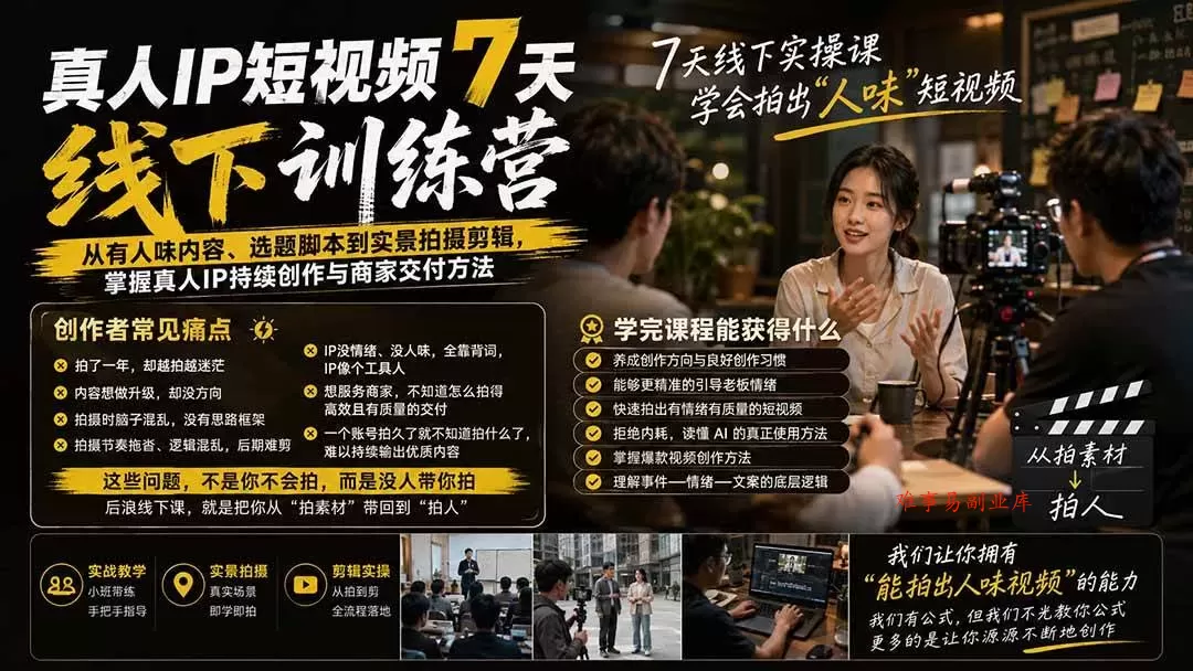 （19999期）真人IP短视频7天训练营：从有人味内容、选题脚本到实景拍摄剪辑，掌握真人IP持续创作与商家交付方法