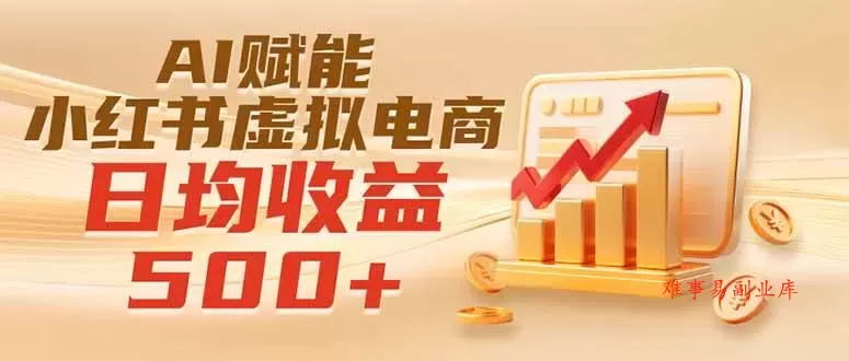 （19650期）实测落地｜AI赋能小红书虚拟电商，日均收益500+-难事易副业库