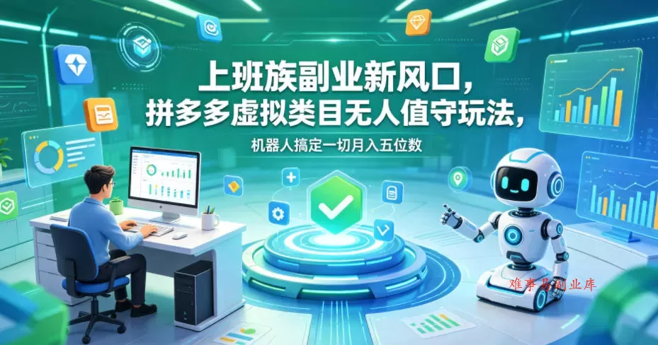 上班族副业新风口，拼多多虚拟类目无人值守玩法，机器人搞定一切月入五位数【揭秘】-难事易副业库