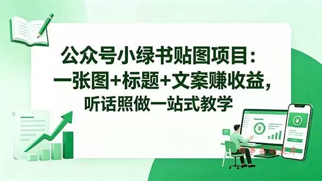 （18527期）公众号小绿书贴图项目：一张图+标题+文案赚收益，听话照做一站式教学-难事易副业库