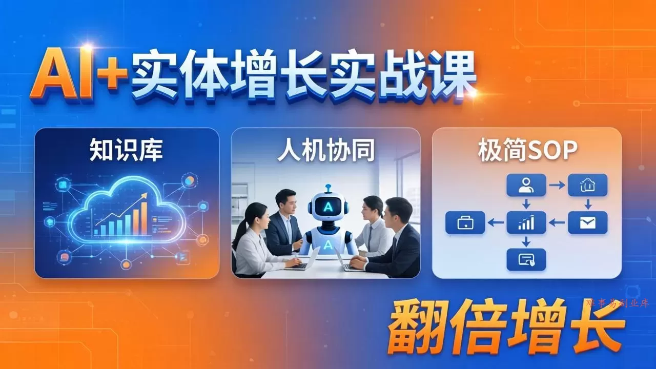 AI+实体增长实战课：知识库+人机协同+极简SOP，助力实体业务翻倍增长-难事易副业库