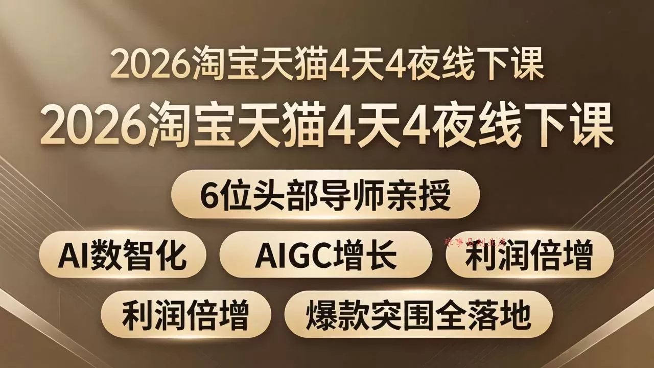 （18054期）2026淘宝天猫4天4夜线下课：6位头部导师亲授，AI数智化+AIGC增长+利润倍增+爆款突围全落地-难事易副业库