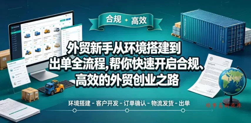外贸新手从环境搭建到出单全流程，帮你快速开启合规、高效的外贸创业之路-难事易副业库