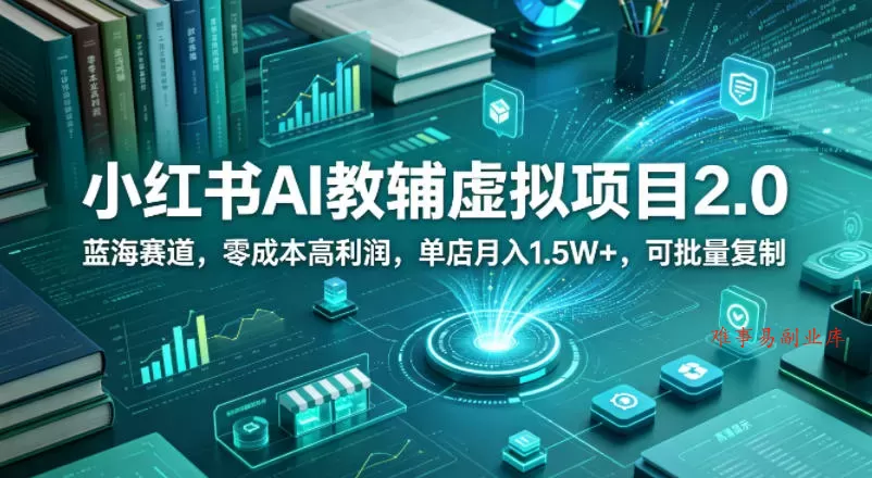 小红书AI教辅虚拟项目2.0，蓝海赛道，零成本高利润，单店月入1.5W+，可批量复制-难事易副业库