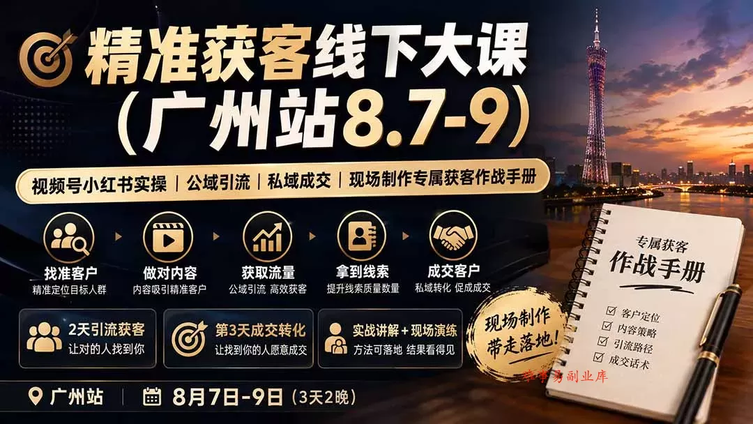 精准获客线下大课(广州站8.7-9-难事易副业库