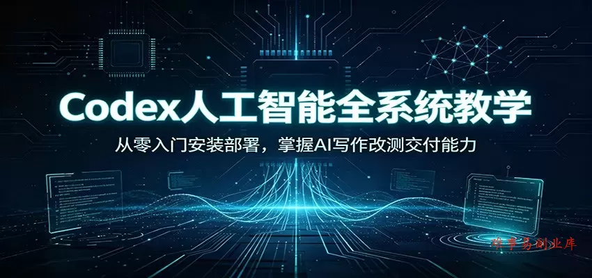 Codex人工智能全系统教学：从零入门安装部署，掌握AI写作改测交付能力-难事易副业库