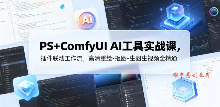 PS+ComfyUI AI工具实战课，插件联动工作流，高清重绘-抠图-生图生视频全精通-难事易副业库