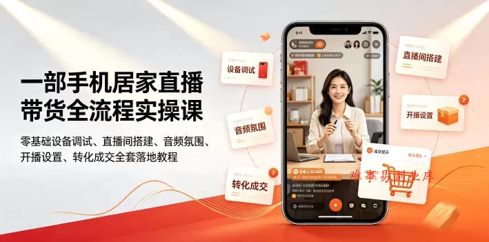 一部手机居家直播带货全流程实操课｜零基础设备调试、直播间搭建、音频氛围、开播设置、转化成交全套落地教程-难事易副业库