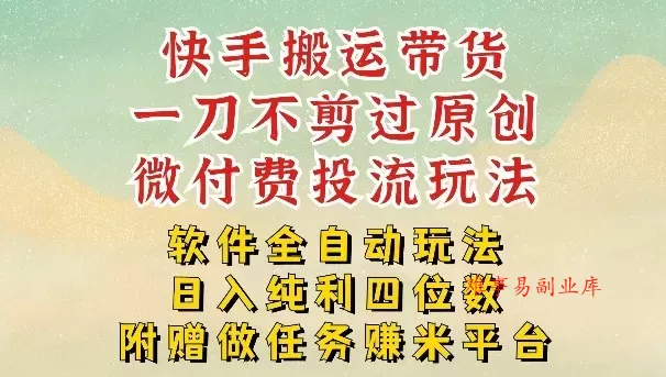 2026最新最全快手搬运带货方法，一刀不剪过原创，轻松带你日入四位数【揭秘】-难事易副业库