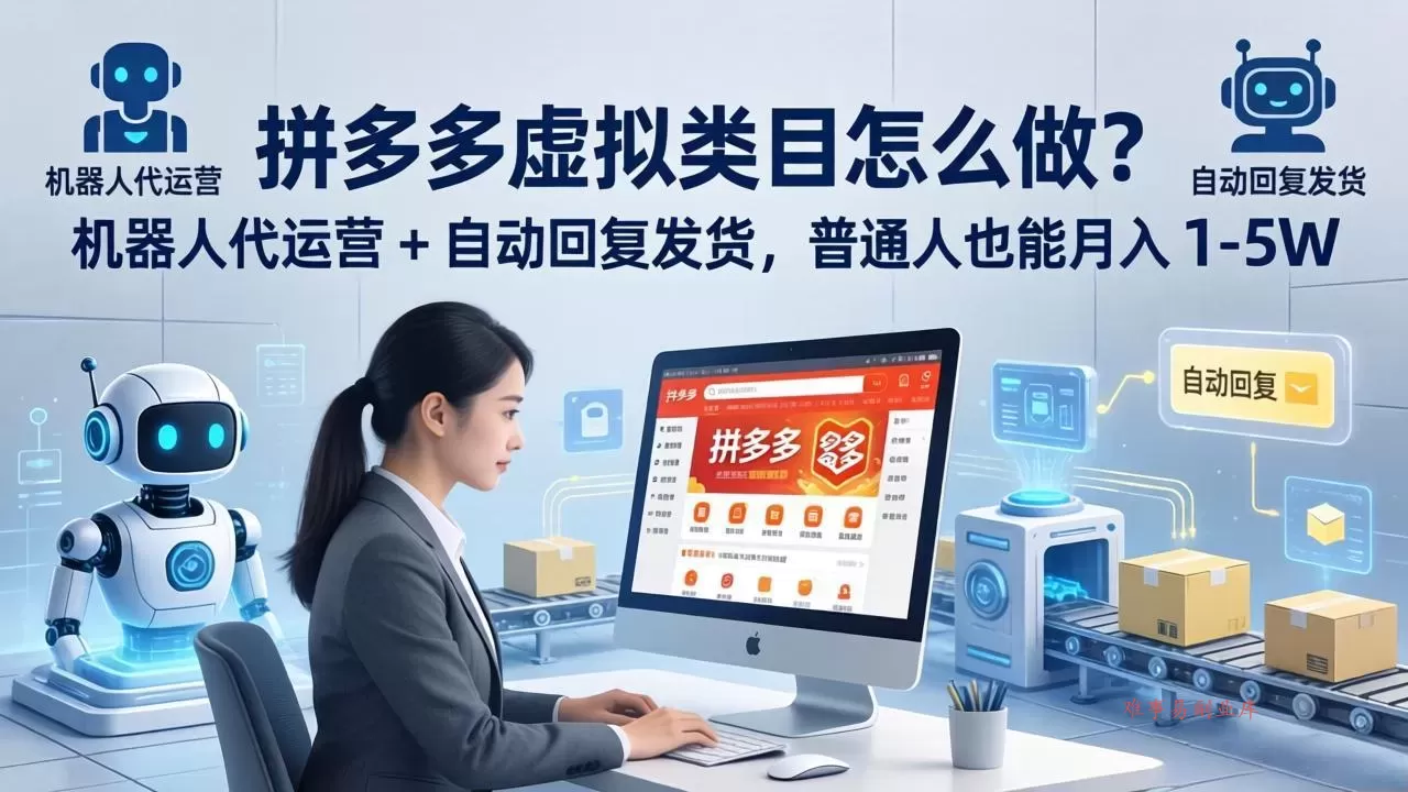 拼多多虚拟类目怎么做？机器人代运营 + 自动回复发货，普通人也能月入 1-5W-难事易副业库