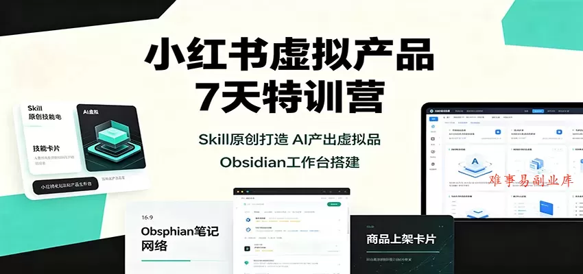 小红书虚拟产品7天特训营：Skill原创打造，AI产出虚拟品，Obsidian工作台搭建-难事易副业库