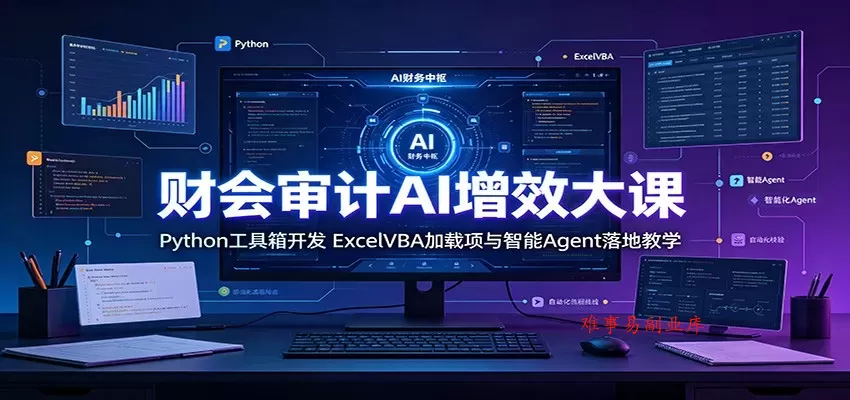 财会审计AI增效大课：Python工具箱开发，ExcelVBA加载项与智能Agent落地教学-难事易副业库