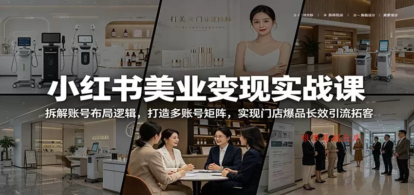 小红书美业变现实战课：拆解账号布局逻辑，打造多账号矩阵，实现门店爆品长效引流拓客-难事易副业库