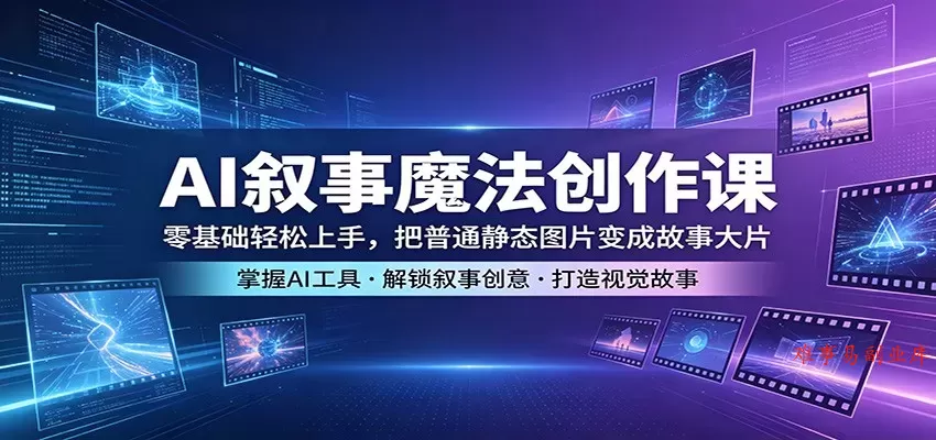 AI叙事魔法创作课：零基础轻松上手，把普通静态图片变成故事大片-难事易副业库