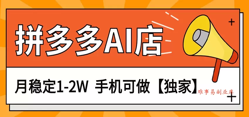 独家项目，拼多多虚拟AI店，月稳定1-2W，手机可做-难事易副业库