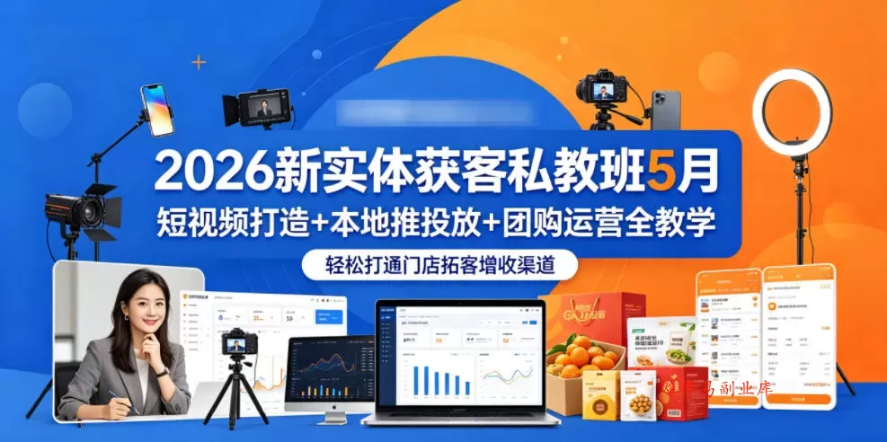 2026新实体获客私教班5月，短视频打造+本地推投放+团购运营全教学，轻松打通门店拓客增收渠道-难事易副业库