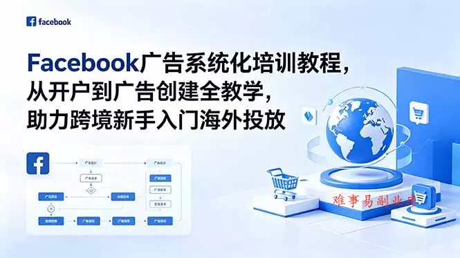 Facebook广告系统化培训教程，从开户到广告创建全教学，助力跨境新手入门海外投放-难事易副业库