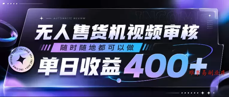 无人售货机视频审核，随时随地都可以做，单日收益400+，有手就行，人人可做【揭秘】-难事易副业库