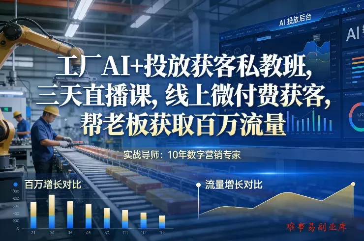 工厂AI+投放获客私教班，三天直播课，线上微付费获客，帮老板获取百万流量-难事易副业库