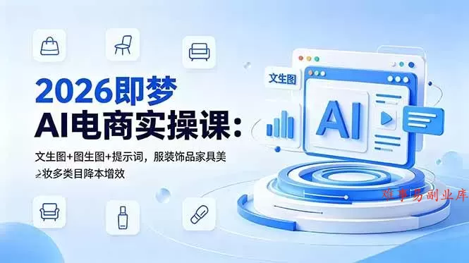 （18822期）2026即梦AI电商实操课：文生图+图生图+提示词，服装饰品家具美妆多类目降本增效-难事易副业库