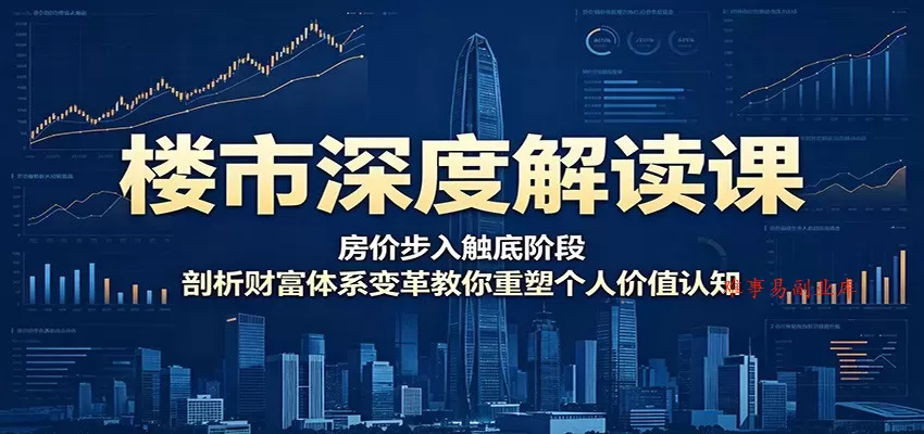楼市深度解读课:房价步入触底阶段,剖析财富体系变革教你重塑个人价值认知 楼市深度解读课:房价步入触底阶段,剖析财富体系变革教你重塑个人价值认知