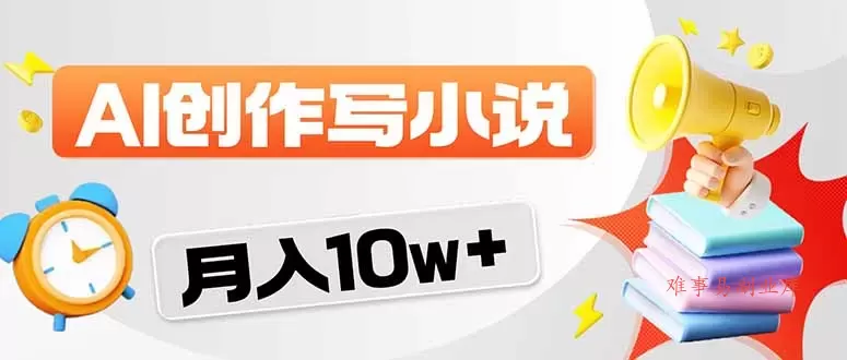 2026风口项目AI写小说 轻松实现月入10w+-难事易副业库