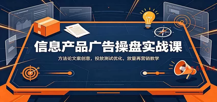 信息产品广告操盘实战课:方法论文案创意,投放测试优化,放量再营销教学 信息产品广告操盘实战课:方法论文案创意,投放测试优化,放量再营销教学