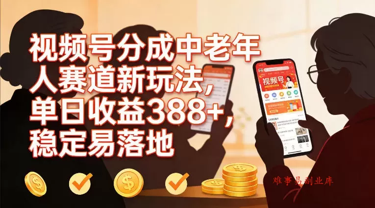 视频号分成中老年人赛道新玩法，单日收益388，稳定易落地-难事易副业库