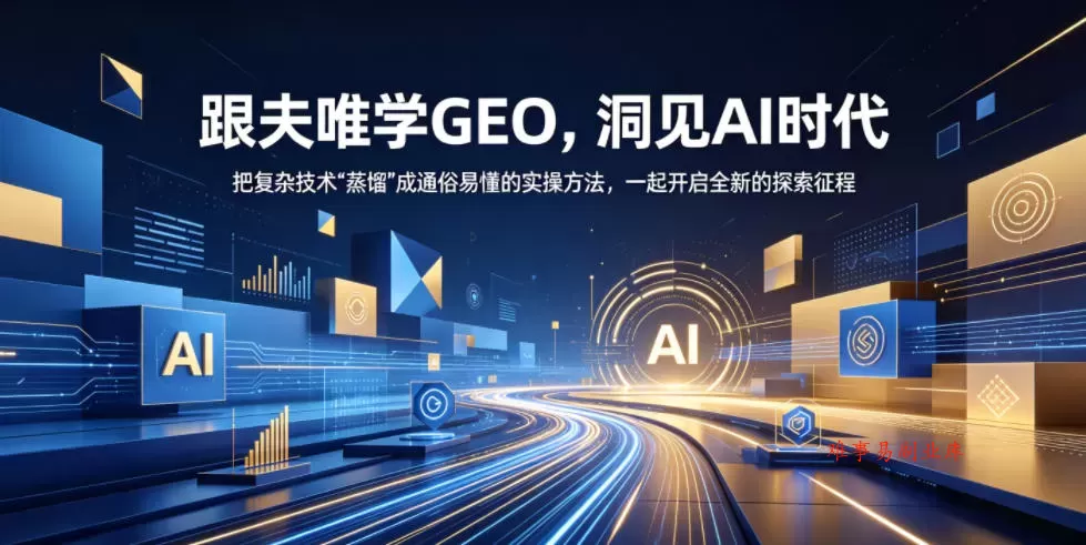 跟夫唯学GEO，洞见AI时代，把复杂技术“蒸馏”成通俗易懂的实操方法，一起开启全新的探索征程-难事易副业库