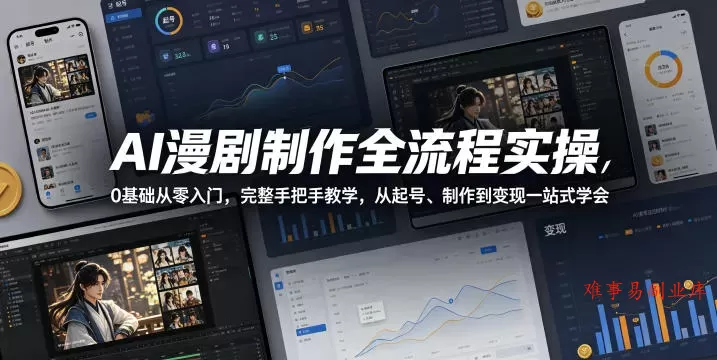 AI漫剧制作全流程实操，0基础从零入门，完整手把手教学，从起号、制作到变现一站式学会（更新）-难事易副业库