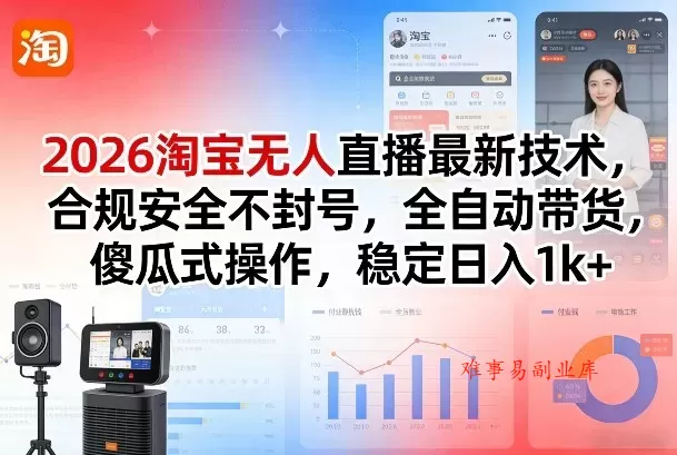 2026淘宝无人直播最新技术，合规安全不封号，全自动带货，傻瓜式操作，稳定日入1k+【揭秘】-难事易副业库
