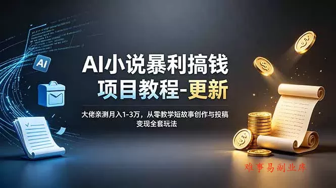 AI小说暴利搞钱项目教程-更新，大佬亲测月入1-3万，从零教学短故事创作与投稿变现全套玩法-难事易副业库