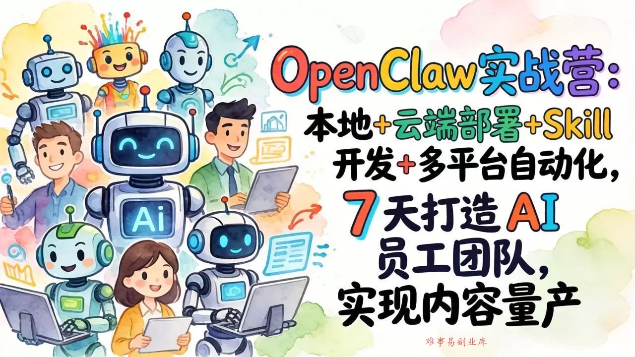 OpenClaw实战营：本地+云端部署+Skill开发+多平台自动化，7 天打造 AI 员工团队，实现内容量产-难事易副业库