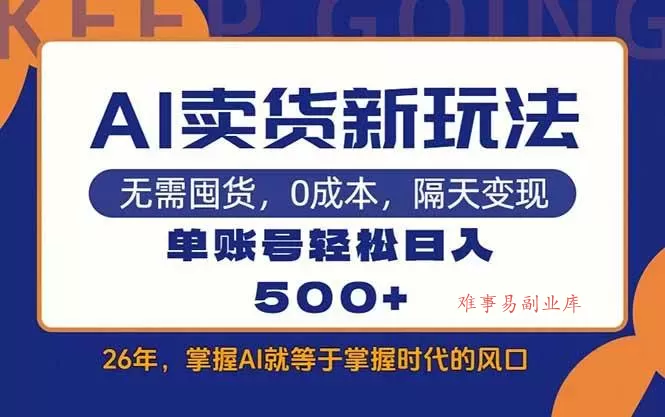 （17630期）AI卖货最新教学，每天十几分钟，单账号轻松日入500+-难事易副业库