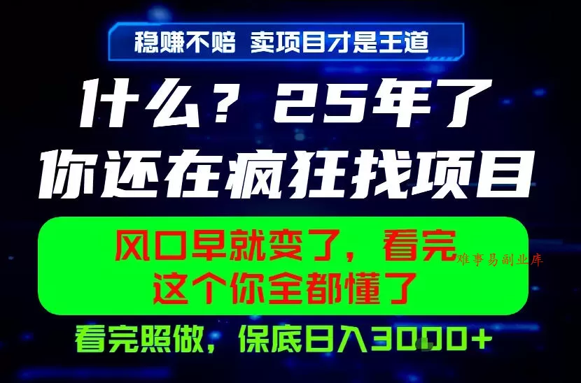 26年，请不要疯狂的找项目做了！卖项目才是真的稳賺不赔，看完照做，保底日入1k+【揭秘】-难事易副业库