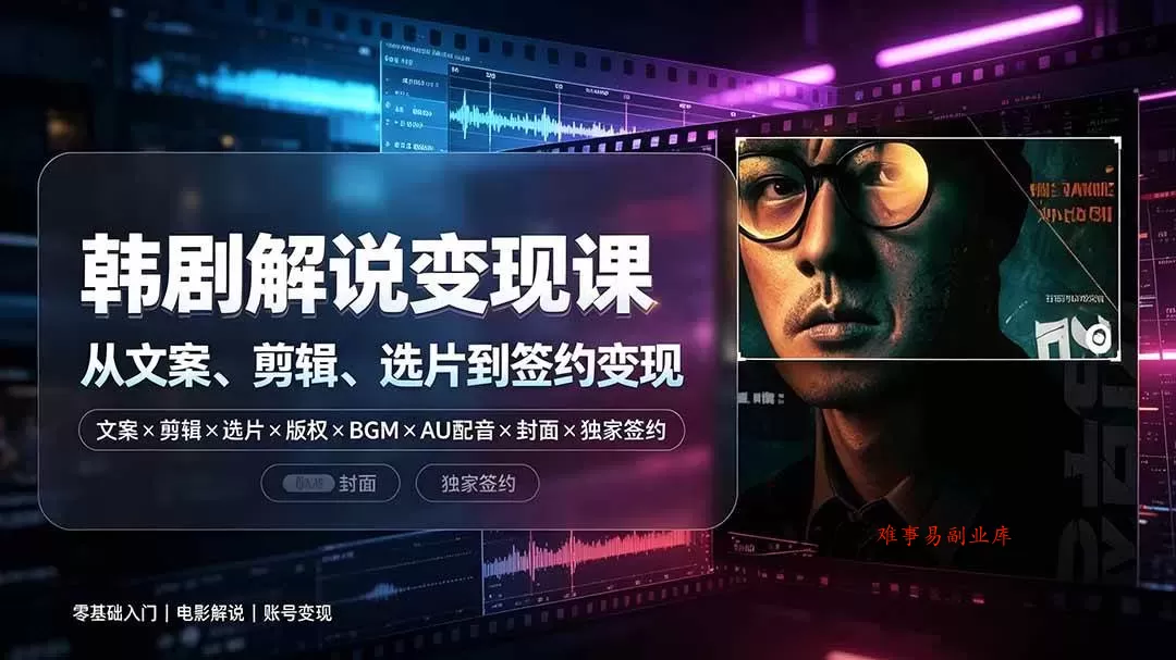 （19438期）抖音270W粉丝博主亲授韩剧解说课：文案×剪辑×选片×版权×BGM×AU配音×封面×独家签约，零基础到变现-难事易副业库
