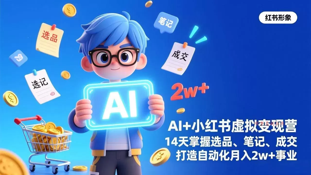 (17332期)AI+小红书虚拟变现营(完结),14天掌握选品、笔记、成交,打造自动化月入2w+事业-难事易副业库