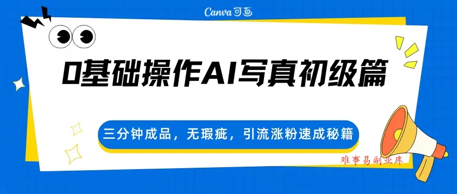 0基础操作AI写真初级篇，三分钟成品，无瑕疵，引流涨粉速成秘籍-难事易副业库