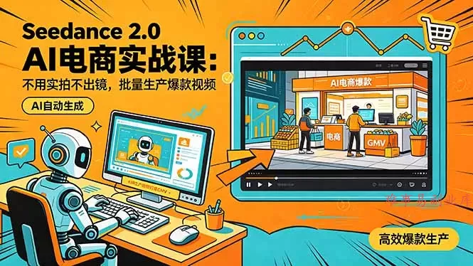 Seedance 2.0 AI电商实战课：不用实拍不出镜，批量生产爆款视频打爆GMV-难事易副业库