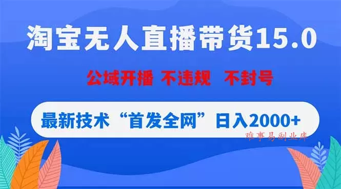 淘宝无人直播带货15.0，不封号，不违规，公域玩法，首发全网日入2000+-难事易副业库