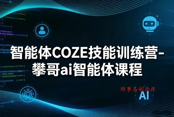 智能体COZE技能训练营-攀哥ai智能体课程-难事易副业库