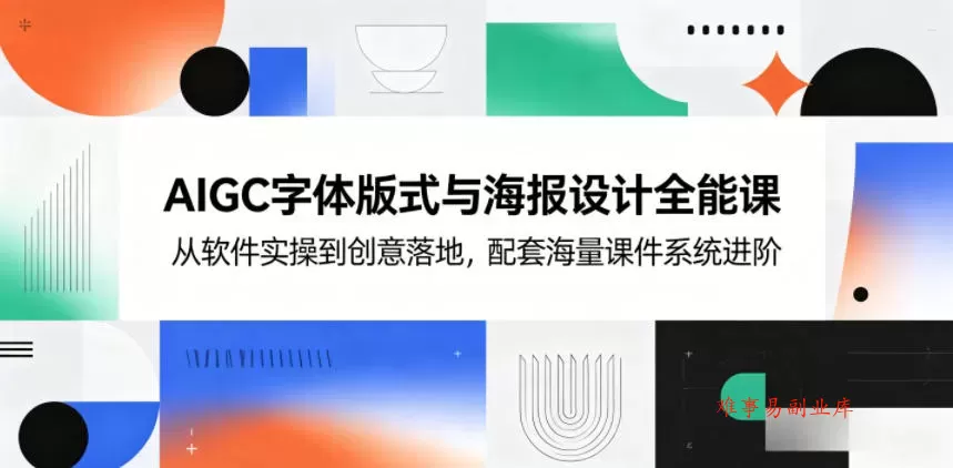 AIGC字体版式与海报设计全能课，从软件实操到创意落地，配套海量课件系统进阶-难事易副业库