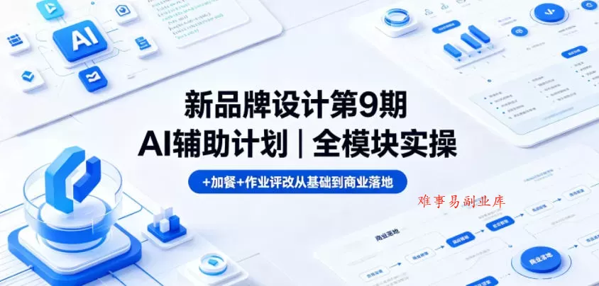 新品牌设计第9期AI辅助计划｜全模块实操+加餐+作业评改从基础到商业落地-难事易副业库