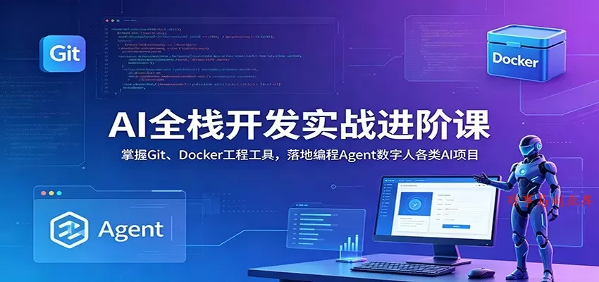 AI全栈开发实战进阶课：掌握Git、Docker工程工具，落地编程Agent数字人各类AI项目-难事易副业库